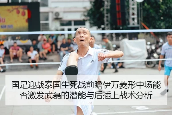 国足迎战泰国生死战前瞻伊万菱形中场能否激发武磊的潜能与后插上战术分析