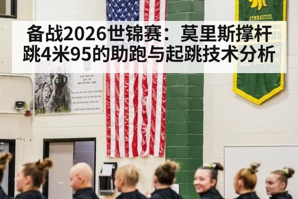 备战2026世锦赛：莫里斯撑杆跳4米95的助跑与起跳技术分析