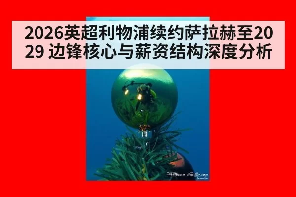 2026英超利物浦续约萨拉赫至2029 边锋核心与薪资结构深度分析