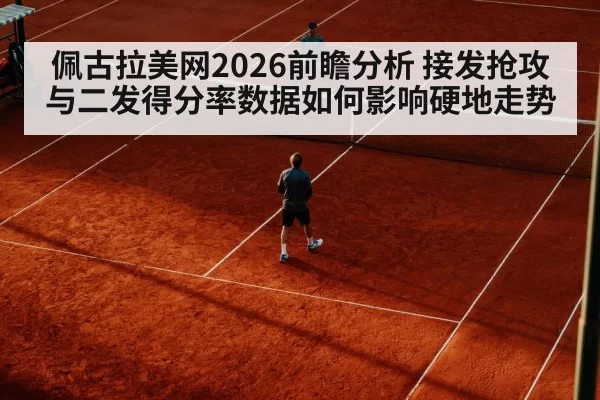 佩古拉美网2026前瞻分析 接发抢攻与二发得分率数据如何影响硬地走势